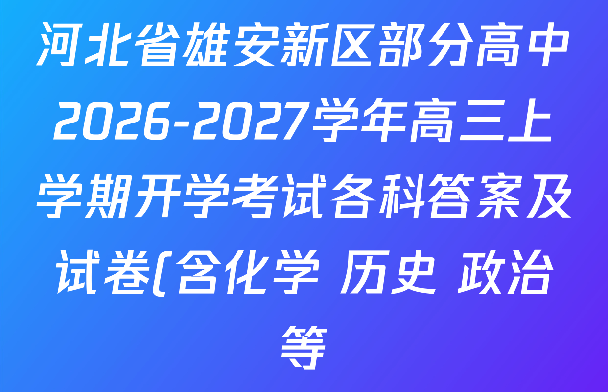 河北省雄安新区部分高中2026-2027学年高三上学期开学考试各科答案及试卷(含化学 历史 政治等) 河北省雄安新区部分高中2026-2027学年高三上学期开学考试各科答案及试卷(含化学 历史 政治等)